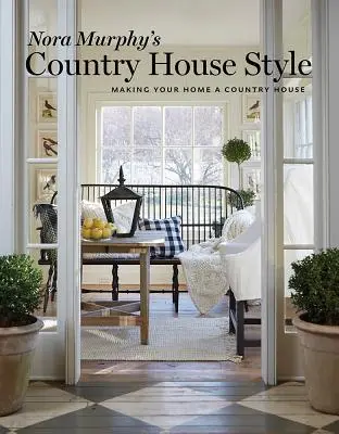 Venkovský styl Nory Murphyové: Udělejte si z domova venkovský dům - Nora Murphyová - Nora Murphy's Country House Style: Making Your Home a Country House