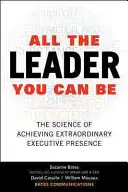 Všichni lídři, kterými můžete být: Věda o dosažení mimořádné výkonné přítomnosti (All the Leader You Can Be: The Science of Achieving Extraordinary Executive Presence) - All the Leader You Can Be: The Science of Achieving Extraordinary Executive Presence