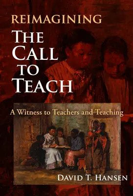 Reimagining the Call to Teach: A Witness to Teachers and Teaching (Svědectví o učitelích a vyučování) - Reimagining the Call to Teach: A Witness to Teachers and Teaching