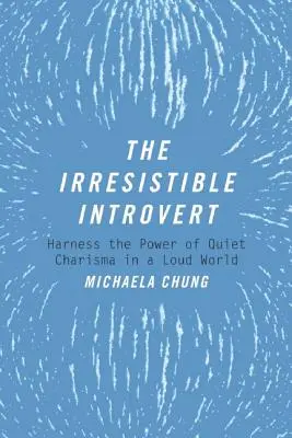 Neodolatelný introvert: Neodolatelný introvert: Využijte sílu tichého charismatu v hlučném světě - The Irresistible Introvert: Harness the Power of Quiet Charisma in a Loud World
