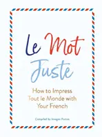 Le Mot Juste: Jak zapůsobit svou francouzštinou na celý svět - Le Mot Juste: How to Impress Tout Le Monde with Your French