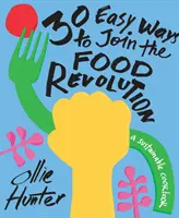 30 snadných způsobů, jak se připojit k potravinové revoluci: Udržitelná kuchařka - 30 Easy Ways to Join the Food Revolution: A Sustainable Cookbook