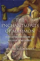 Okouzlení mamonem: Jak se kapitalismus stal náboženstvím modernity - The Enchantments of Mammon: How Capitalism Became the Religion of Modernity