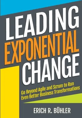 Vedení exponenciální změny: Překročte rámec agilních metod a Scrumu, abyste mohli provádět ještě lepší podnikové transformace. - Leading Exponential Change: Go beyond Agile and Scrum to run even better business transformations