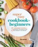 Super snadná kuchařka pro začátečníky: V kuchyni můžete začít vařit s pěti ingrediencemi a základními technikami: super kuchařka pro začátečníky: recepty z pěti ingrediencí a základní techniky - Super Easy Cookbook for Beginners: 5-Ingredient Recipes and Essential Techniques to Get You Started in the Kitchen
