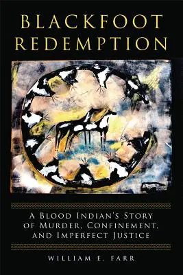 Blackfoot Redemption: Příběh pokrevního indiána o vraždě, vězení a nedokonalé spravedlnosti - Blackfoot Redemption: A Blood Indian's Story of Murder, Confinement, and Imperfect Justice