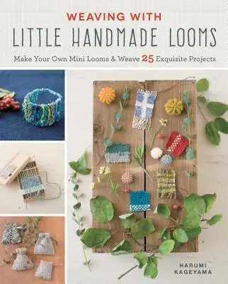 Tkaní na malých ručních tkalcovských stavech: Vyrobte si vlastní mini tkalcovské stavy a utkejte 25 nádherných projektů. - Weaving with Little Handmade Looms: Make Your Own Mini Looms and Weave 25 Exquisite Projects