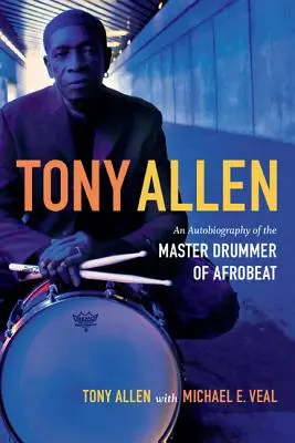 Tony Allen: Allen: autobiografie mistra afrobeatu - Tony Allen: An Autobiography of the Master Drummer of Afrobeat