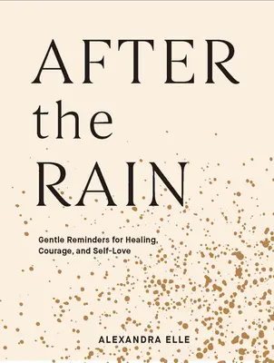 Po dešti: Vydání knihy Rain: Něžná připomenutí pro uzdravení, odvahu a lásku k sobě samému. - After the Rain: Gentle Reminders for Healing, Courage, and Self-Love
