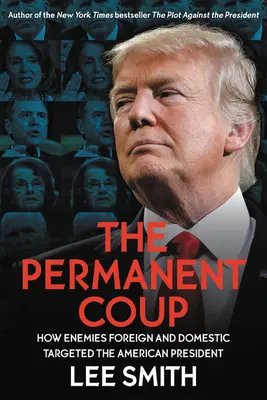 Trvalý převrat: Jak se zahraniční i domácí nepřátelé zaměřili na amerického prezidenta - The Permanent Coup: How Enemies Foreign and Domestic Targeted the American President