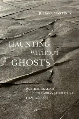 Strašení bez duchů: Přízračný realismus v kolumbijské literatuře, filmu a umění - Haunting Without Ghosts: Spectral Realism in Colombian Literature, Film, and Art