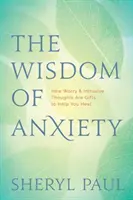 Moudrost úzkosti: Jak jsou obavy a vtíravé myšlenky dary, které vám pomohou uzdravit se - The Wisdom of Anxiety: How Worry and Intrusive Thoughts Are Gifts to Help You Heal