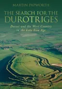 Pátrání po Durotrigech: Dorset a západní země v pozdní době železné - pátrání po Durotidech - The Search for the Durotriges: Dorset and the West Country in the Late Iron Age