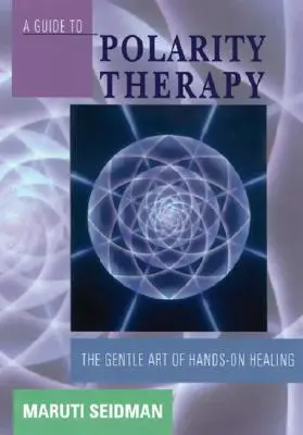 Průvodce terapií polaritou: Průvodce polární politikou: Jemné umění léčení rukama - A Guide to Polarity Therapy: The Gentle Art of Hands-On Healing