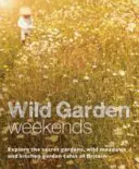 Víkendy v divoké zahradě: Víkendové pobyty v tajných zahradách, na divokých loukách a v zahradních kavárnách v Británii. - Wild Garden Weekends: Explore the Secret Gardens, Wild Meadows and Kitchen Garden Cafes of Britain