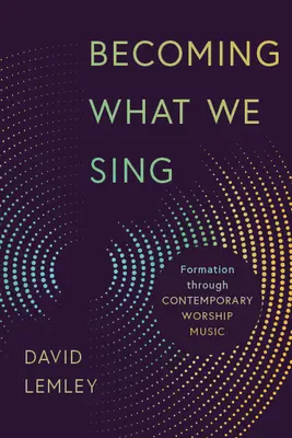 Stát se tím, co zpíváme: formace prostřednictvím současné bohoslužebné hudby - Becoming What We Sing: Formation Through Contemporary Worship Music