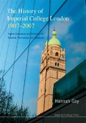History of Imperial College London, 1907-2007, The: Higher Education and Research in Science, Technology and Medicine (Dějiny Imperial College v Londýně, 1907-2007: vysokoškolské vzdělávání a výzkum v oblasti vědy, techniky a medicíny) - History of Imperial College London, 1907-2007, The: Higher Education and Research in Science, Technology and Medicine