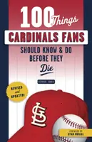 100 věcí, které by měli fanoušci Cardinals vědět a udělat, než zemřou - 100 Things Cardinals Fans Should Know & Do Before They Die