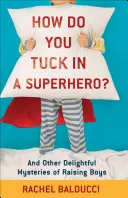 Jak si zastrčit superhrdinu? A jiné rozkošné záhady výchovy chlapců - How Do You Tuck in a Superhero?: And Other Delightful Mysteries of Raising Boys