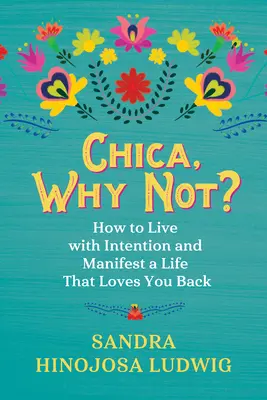 Chico, proč ne?: Jak žít se záměrem a dosáhnout života, který vám lásku oplatí? - Chica, Why Not?: How to Live with Intention and Manifest a Life That Loves You Back
