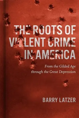 Kořeny násilné trestné činnosti v Americe: Od pozlaceného věku po velkou hospodářskou krizi - Roots of Violent Crime in America: From the Gilded Age through the Great Depression
