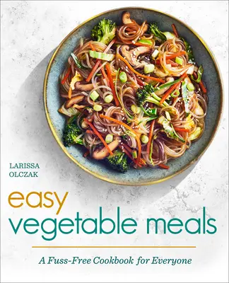 Snadná zeleninová jídla: Zeleninová kuchařka pro každého - příručka o zelenině a zeleninových pokrmech. - Easy Vegetable Meals: A Fuss-Free Cookbook for Everyone