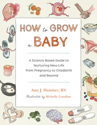 Jak vypěstovat dítě: Vědecky podložený průvodce péčí o nový život od těhotenství po porod a dále - How to Grow a Baby: A Science-Based Guide to Nurturing New Life, from Pregnancy to Childbirth and Beyond