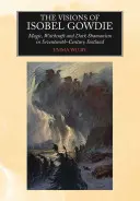 The Visions of Isobel Gowdie: Magie, čarodějnictví a temný šamanismus ve Skotsku sedmnáctého století. - The Visions of Isobel Gowdie: Magic, Witchcraft and Dark Shamanism in Seventeenth-Century Scotland