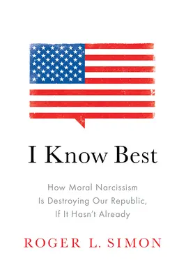 Já to vím nejlépe: Jak morální narcismus ničí naši republiku, pokud se tak již nestalo - I Know Best: How Moral Narcissism Is Destroying Our Republic, If It Hasn't Already