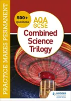Praxe dělá věčnost: 600+ otázek pro AQA GCSE Combined Science Trilogy - Practice makes permanent: 600+ questions for AQA GCSE Combined Science Trilogy