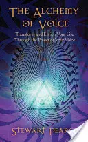 Alchymie hlasu: Proměňte a obohaťte svůj život díky síle svého hlasu - The Alchemy of Voice: Transform and Enrich Your Life Through the Power of Your Voice
