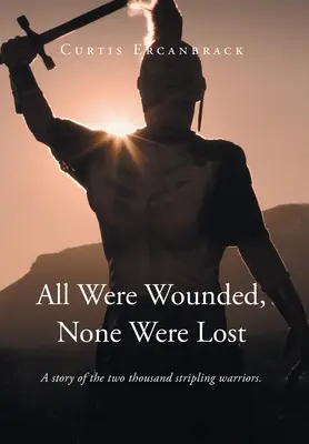 All Were Wounded, None Were Lost: A story of the two thousand stripling warriors: A story of the two thousand stripling warriors. - All Were Wounded, None Were Lost: A story of the two thousand stripling warriors.