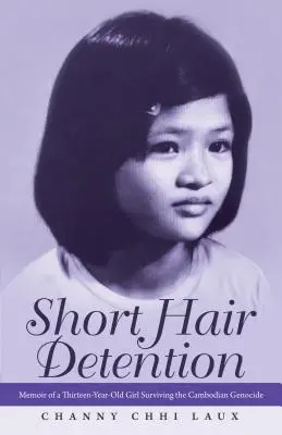 Zadržování krátkých vlasů: Vzpomínky třináctileté dívky, která přežila kambodžskou genocidu - Short Hair Detention: Memoir of a Thirteen-Year-Old Girl Surviving the Cambodian Genocide