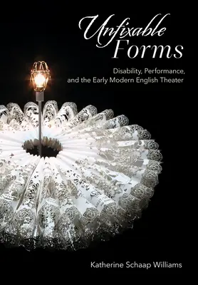 Unfixable Forms (Neopravitelné formy): Postižení, představení a anglické divadlo raného novověku - Unfixable Forms: Disability, Performance, and the Early Modern English Theater