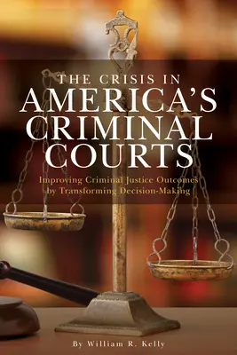 Krize amerických trestních soudů: Zlepšení výsledků trestního soudnictví transformací rozhodovacího procesu. - The Crisis in America's Criminal Courts: Improving Criminal Justice Outcomes by Transforming Decision-Making