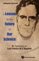Lekce pro budoucnost naší vědy, A: Mé svědectví o lordu Patricku M S Blackettovi - Lesson for the Future of Our Science, A: My Testimony on Lord Patrick M S Blackett