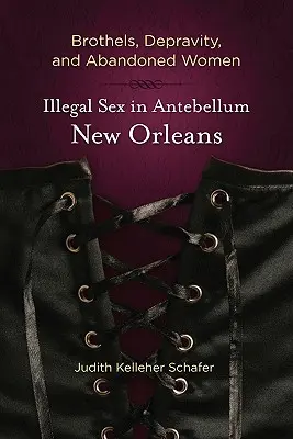 Nevěstince, zkaženost a opuštěné ženy: Nelegální sex v New Orleans v době předminulé. - Brothels, Depravity, and Abandoned Women: Illegal Sex in Antebellum New Orleans