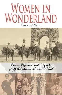 Ženy v říši divů: Životy, legendy a dědictví v Yellowstonu. - Women in Wonderland: Lives, Legends, and Legacies of Yellowstone