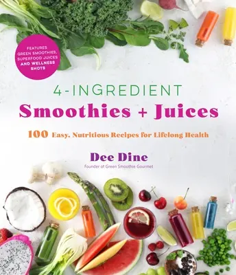 Smoothies + šťávy ze 4 ingrediencí: Snadné a výživné recepty pro celoživotní zdraví: 100 jednoduchých receptů pro zdraví po celý život. - 4-Ingredient Smoothies + Juices: 100 Easy, Nutritious Recipes for Lifelong Health