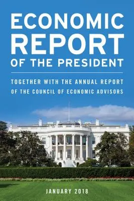 Ekonomická zpráva prezidenta, únor 2018: Společně s výroční zprávou Rady ekonomických poradců, únor 2018 - Economic Report of the President, February 2018: Together with the Annual Report of the Council of Economic Advisors