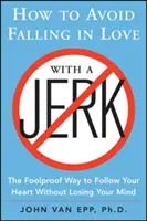 Jak se vyhnout zamilování do blbce: spolehlivý způsob, jak následovat své srdce, aniž byste přišli o rozum - How to Avoid Falling in Love with a Jerk: The Foolproof Way to Follow Your Heart Without Losing Your Mind