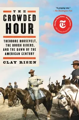 The Crowded Hour: Theodore Roosevelt, the Rough Riders, and the Dawn of the American Century (Přeplněná hodina: Theodor Roosevelt, drsní jezdci a úsvit amerického století) - The Crowded Hour: Theodore Roosevelt, the Rough Riders, and the Dawn of the American Century