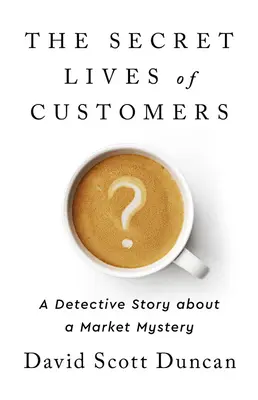 Tajný život zákazníků: Detektivní příběh o řešení záhady chování zákazníků - The Secret Lives of Customers: A Detective Story about Solving the Mystery of Customer Behavior
