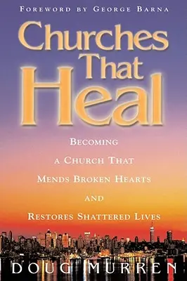 Církve, které uzdravují: Jak se stát církví, která napravuje zlomená srdce a obnovuje zničené životy - Churches That Heal: Becoming a Chruch That Mends Broken Hearts and Restores Shattered Lives