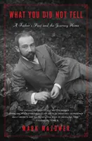 Co jsi neřekl: Otcova minulost a cesta domů - What You Did Not Tell: A Father's Past and a Journey Home