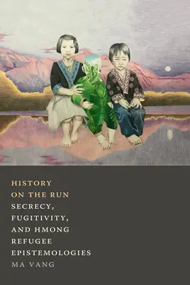 Historie na útěku: Utajování, prchavost a hmongská uprchlická epistemologie - History on the Run: Secrecy, Fugitivity, and Hmong Refugee Epistemologies