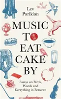 Hudba, při které se jí dort - Eseje o ptácích, slovech a všem mezi tím - Music to Eat Cake By - Essays on Birds, Words and Everything in Between