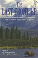 Poslední hranice: Neuvěřitelné příběhy o přežití, průzkumu a dobrodružství z aljašského časopisu - Last Frontier: Incredible Tales of Survival, Exploration, and Adventure from Alaska Magazine