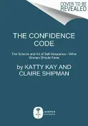 The Confidence Code: The Confidence Code: Věda a umění sebevědomí - co by měly ženy vědět - The Confidence Code: The Science and Art of Self-Assurance---What Women Should Know