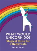 Co by udělal jednorožec? Kouzelná pravidla pro šťastný život - What Would Unicorn Do?: Magical Rules for a Happy Life